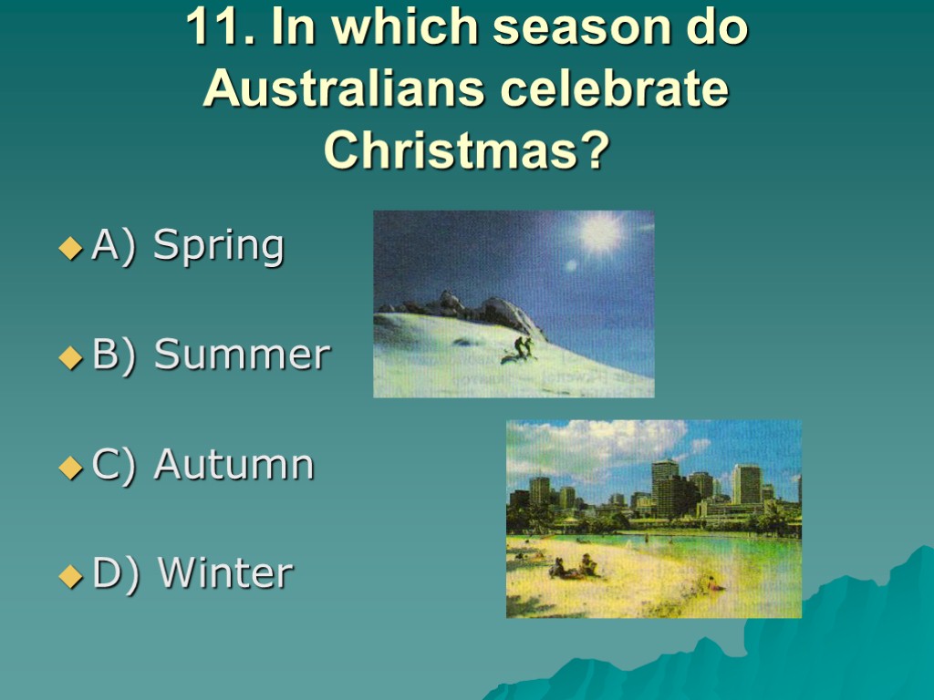 11. In which season do Australians celebrate Christmas? A) Spring B) Summer C) Autumn